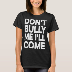 Don't Bully Me I'll Come T-Shirt