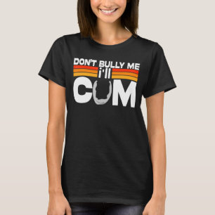 Don't Bully Me I'll Come T-Shirt