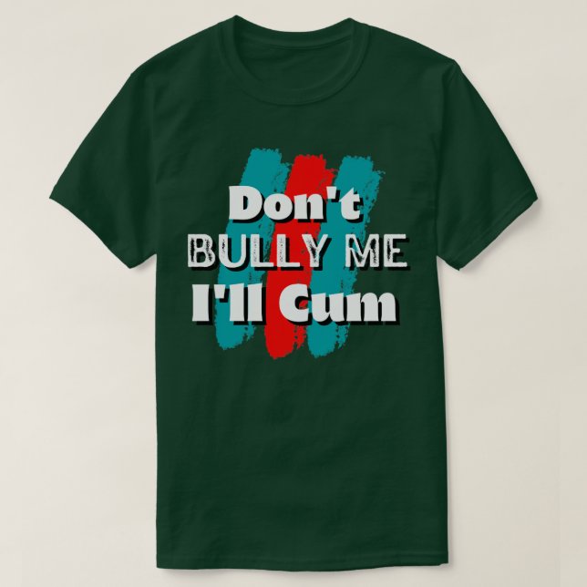 Dont bully me Ill cum2 T-Shirt (Design Front)