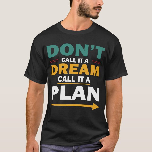 don't call it a dream, call it a it plan T-Shirt (Front)