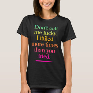 Dont Call Me Lucky - Motivation Saying T-Shirt