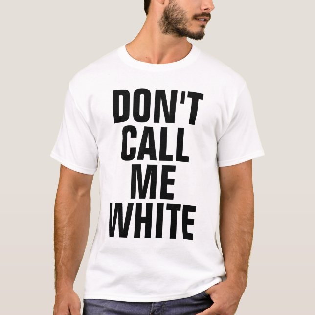 Don't Call Me White T-Shirt (Front)