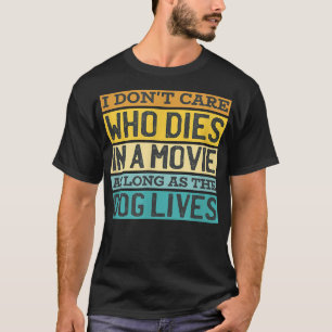 Dont Care Who Dies In Movie Dog Lives Dog Owner Do T-Shirt