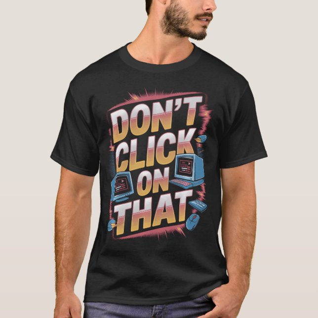 Don't Click On That Computer Tech Support Cyber T-Shirt (Front)
