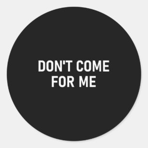 Don't Come For Me, Funny, Sarcastic, Joke, Family  Classic Round Sticker