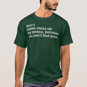 dont come mess up my peace because you cant find y T-Shirt