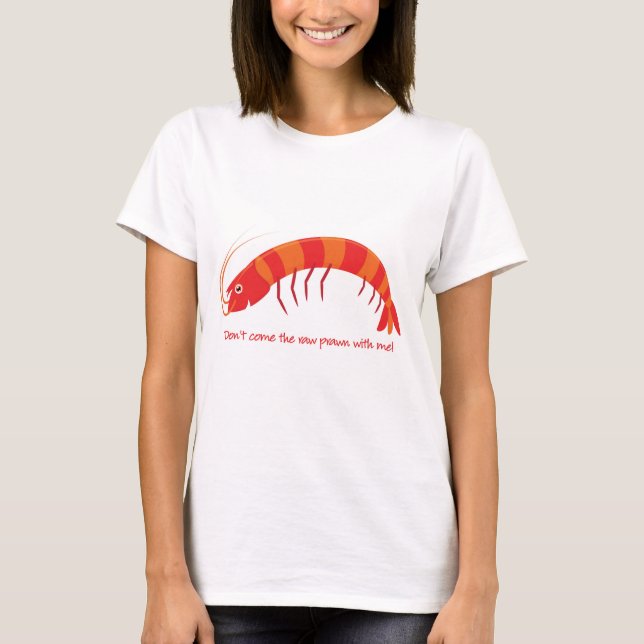 'Don't come the raw prawn with me!' T-Shirt (Front)