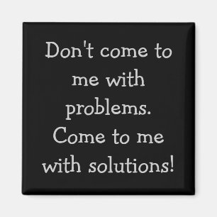 Don't come to me with problems magnet