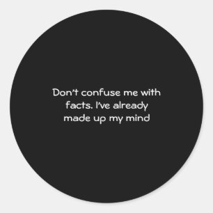 Dont Confuse Me With Facts  Classic Round Sticker