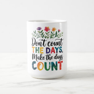 Don't count the days, make the days count coffee mug