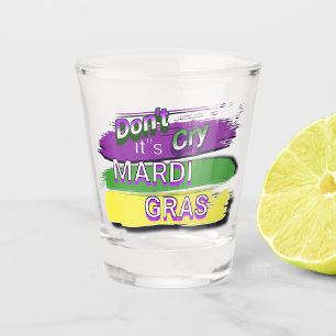 "Dont Cry Its Mardi Gras" Shot Glass