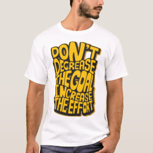 Dont decrease the goal increase the effort T-Shirt