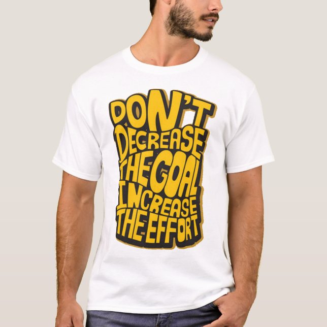 Dont decrease the goal increase the effort T-Shirt (Front)