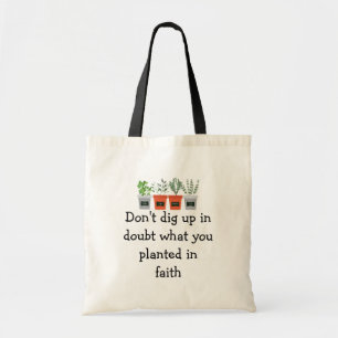 Don't dig up in doubt what you planted in faith tote bag