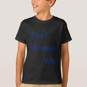 Dont Dismiss Me  T-Shirt
