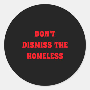 Dont Dismiss The Homeless  Classic Round Sticker
