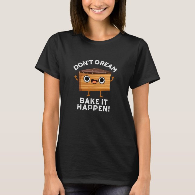Don't Dream It Bake It Happen Cake Pun Dark BG T-Shirt (Front)
