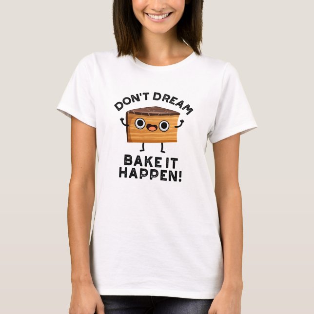 Don't Dream It Bake It Happen Funny Cake Pun  T-Shirt (Front)