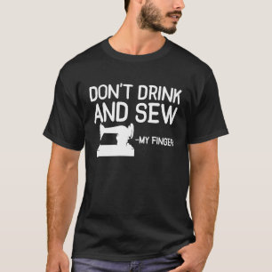 Dont Drink And Sew My Finger Sewing Sewer Machine T-Shirt