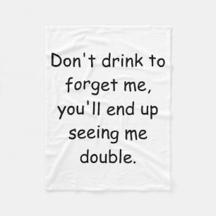 Dont Drink To Forget Me Youll End Up Seeing Me  Fleece Blanket