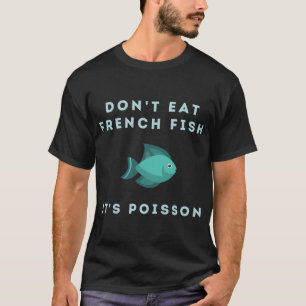 Don't Eat French Fish It's Poisson T-Shirt