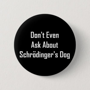 Don't Even Ask About Schrodinger's Dog 6 Cm Round Badge
