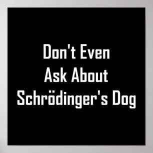 Don't Even Ask About Schrodinger's Dog Poster