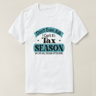 Dont Even Ask I Cant Its Tax Season Taxation Tax T-Shirt