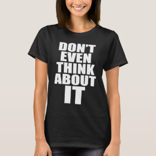 Don't Even Think About It Anti Pickup Line How Abo T-Shirt