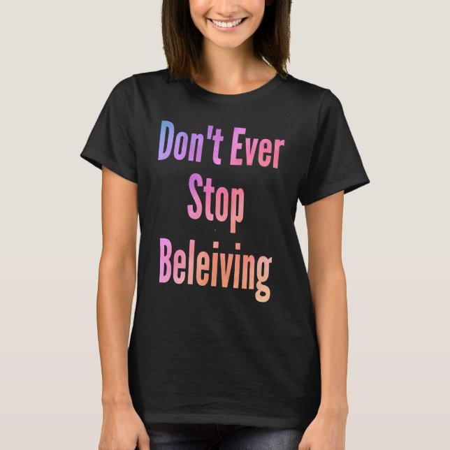 Don't ever stop beleiving sarcastic rude  sayings T-Shirt (Front)