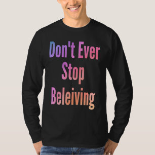 Don't ever stop beleiving sarcastic rude sayings T-Shirt