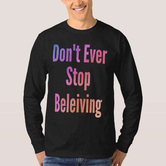 Don't ever stop beleiving sarcastic rude  sayings T-Shirt (Front)