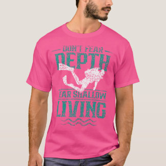Don'T Fear Depth Fear Shallow Living Diver Scuba D T-Shirt