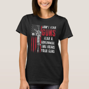 Don't Fear Guns Fear A Government That Fears Your  T-Shirt