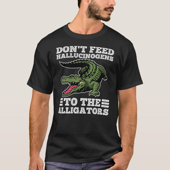 Don't Feed Hallucinogens To The Alligators Funny A T-Shirt (Front)