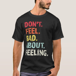 Dont Feel Bad About Feeling 1 T-Shirt