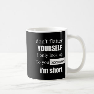D'ont Flatter Yourself Only Look Up To You Because Coffee Mug