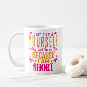 Don't Flatter Yourself Only Look Up To You Because Coffee Mug