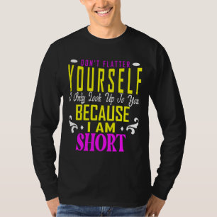 Don't Flatter Yourself Only Look Up To You Because T-Shirt