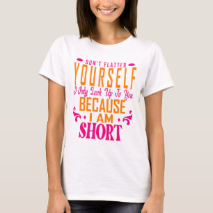 Don't Flatter Yourself Only Look Up To You Because T-Shirt