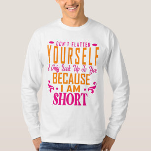 Don't Flatter Yourself Only Look Up To You Because T-Shirt