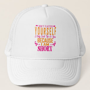 Don't Flatter Yourself Only Look Up To You Because Trucker Hat