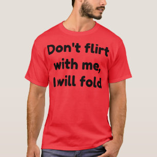dont flirt with me i will fold 1 T-Shirt