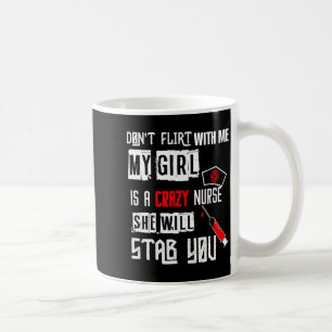 Don't Flirt With Me, My Girl Is A Crazy Nurse...  Coffee Mug