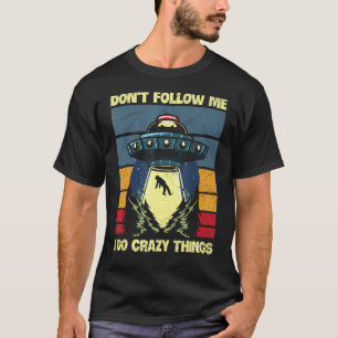 Don't Follow Me I Do Crazy Things For An Ufo Fan T-Shirt