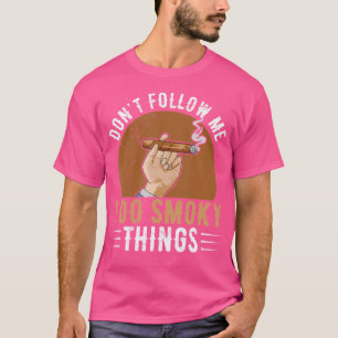 Don'T Follow Me I Do Smoky Things Quote For A Ciga T-Shirt