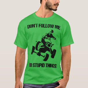 Dont Follow Me I Do Stupid Things ATV Four Wheeler T-Shirt