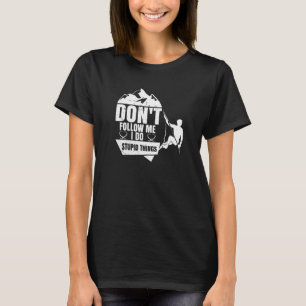 Don't Follow Me I Do Stupid Things  Climber Rock C T-Shirt