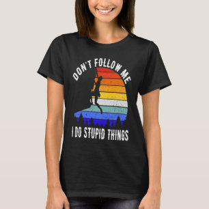 Don't Follow Me I Do Stupid Things Hike Funny Rock T-Shirt
