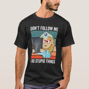 Don't Follow Me I Do Stupid Things Radiologist Tec T-Shirt